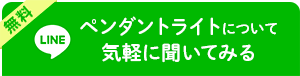 無料！LINEでペンダントライトについて気軽に聞いてみる